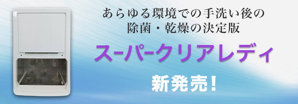 スーパークリアレディ：手洗い後の除菌・乾燥の決定版！